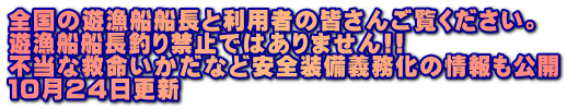 全国の遊漁船船長と利用者の皆さんご覧ください。 遊漁船船長釣り禁止ではありません!! 不当な救命いかだなど安全装備義務化の情報も公開 １０月２４日更新