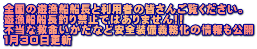 全国の遊漁船船長と利用者の皆さんご覧ください。 遊漁船船長釣り禁止ではありません!! 不当な救命いかだなど安全装備義務化の情報も公開 １月３０日更新