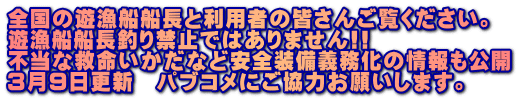 全国の遊漁船船長と利用者の皆さんご覧ください。 遊漁船船長釣り禁止ではありません!! 不当な救命いかだなど安全装備義務化の情報も公開 ３月９日更新　パブコメにご協力お願いします。